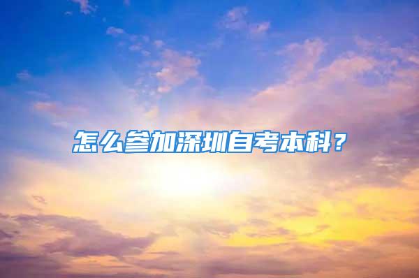 怎么參加深圳自考本科？