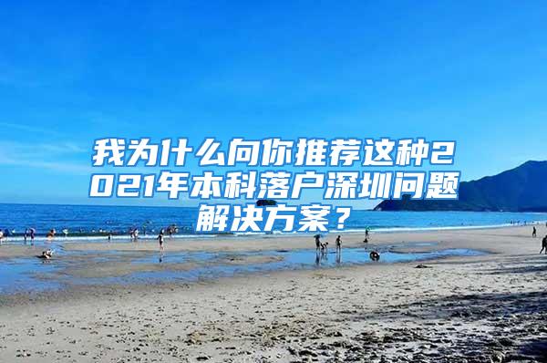 我為什么向你推薦這種2021年本科落戶深圳問題解決方案？