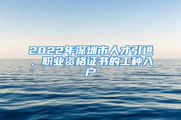 2022年深圳市人才引進，職業(yè)資格證書的工種入戶