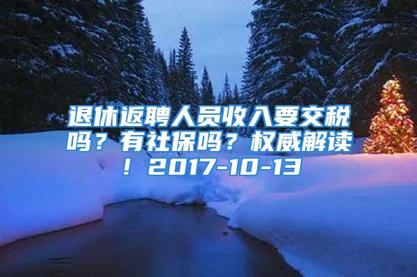 退休返聘人員收入要交稅嗎？有社保嗎？權(quán)威解讀！2017-10-13