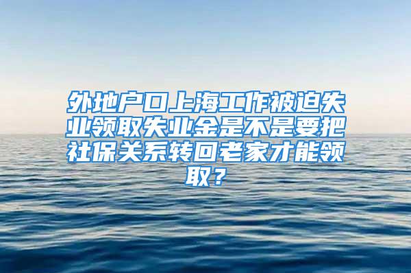 外地戶口上海工作被迫失業(yè)領(lǐng)取失業(yè)金是不是要把社保關(guān)系轉(zhuǎn)回老家才能領(lǐng)?。?/></p>
									　　<p style=