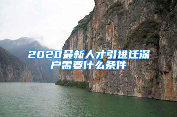 2020最新人才引進遷深戶需要什么條件