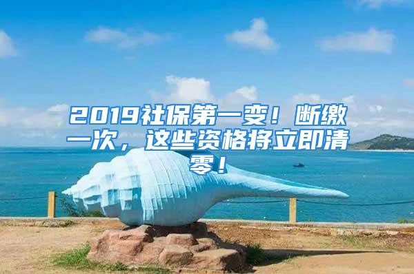 2019社保第一變！斷繳一次，這些資格將立即清零！