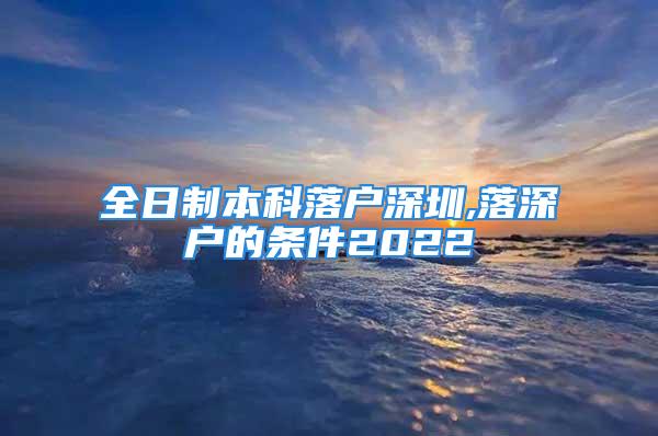 全日制本科落戶深圳,落深戶的條件2022