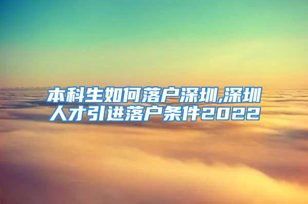 本科生如何落戶深圳,深圳人才引進(jìn)落戶條件2022