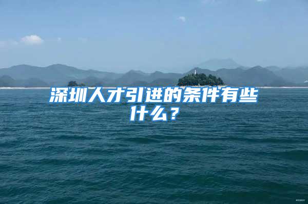 深圳人才引進(jìn)的條件有些什么？