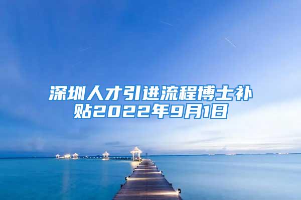 深圳人才引進流程博士補貼2022年9月1日