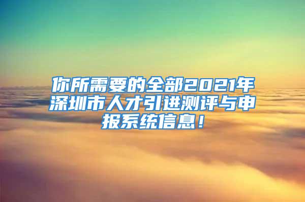 你所需要的全部2021年深圳市人才引進(jìn)測(cè)評(píng)與申報(bào)系統(tǒng)信息！