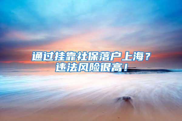 通過掛靠社保落戶上海？違法風險很高！