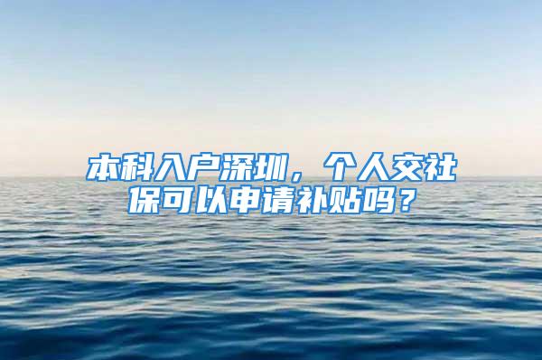 本科入戶深圳，個(gè)人交社保可以申請(qǐng)補(bǔ)貼嗎？