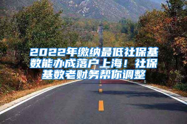 2022年繳納最低社?；鶖的苻k成落戶上海！社?；鶖道县攧諑湍阏{整