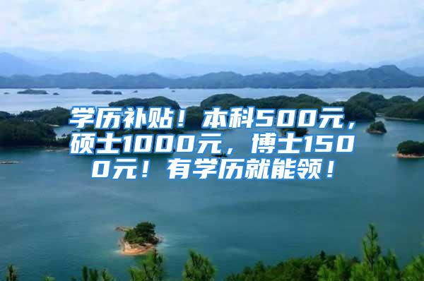 學(xué)歷補(bǔ)貼！本科500元，碩士1000元，博士1500元！有學(xué)歷就能領(lǐng)！