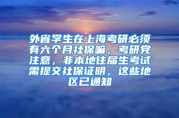 外省學(xué)生在上?？佳斜仨氂辛鶄€(gè)月社保嘛，考研黨注意，非本地往屆生考試需提交社保證明，這些地區(qū)已通知