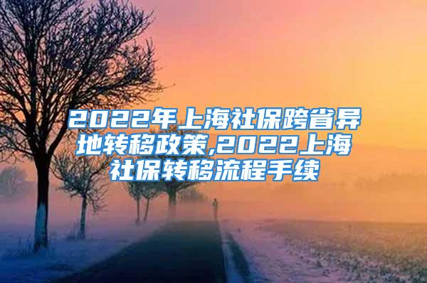 2022年上海社保跨省異地轉移政策,2022上海社保轉移流程手續(xù)