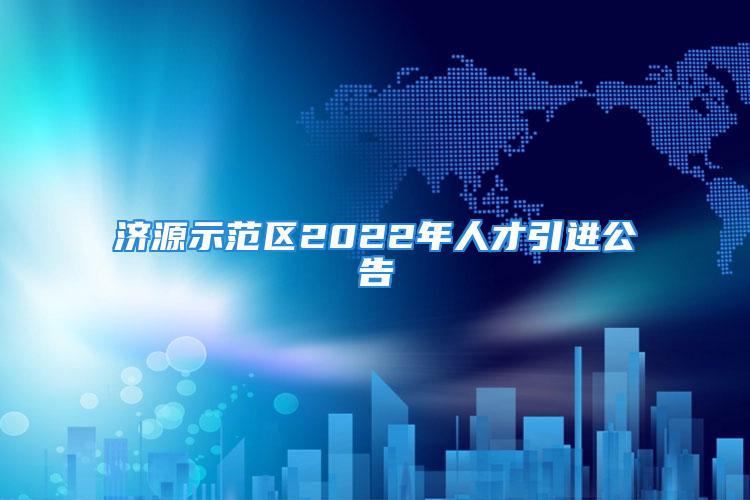 濟源示范區(qū)2022年人才引進公告