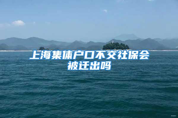 上海集體戶(hù)口不交社保會(huì)被遷出嗎