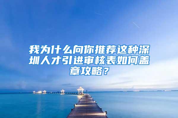 我為什么向你推薦這種深圳人才引進審核表如何蓋章攻略？