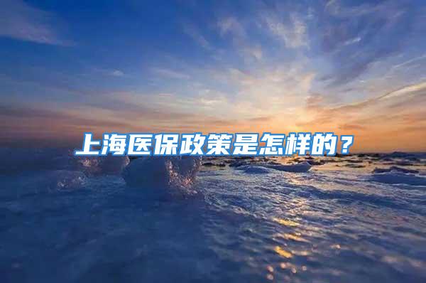 上海醫(yī)保政策是怎樣的？