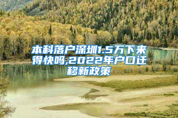 本科落戶深圳1.5萬(wàn)下來(lái)得快嗎,2022年戶口遷移新政策