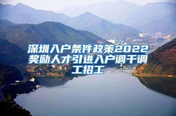 深圳入戶條件政策2022獎勵人才引進(jìn)入戶調(diào)干調(diào)工招工