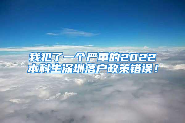 我犯了一個(gè)嚴(yán)重的2022本科生深圳落戶政策錯(cuò)誤！