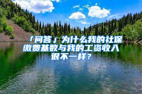 「問答」為什么我的社保繳費基數與我的工資收入很不一樣？