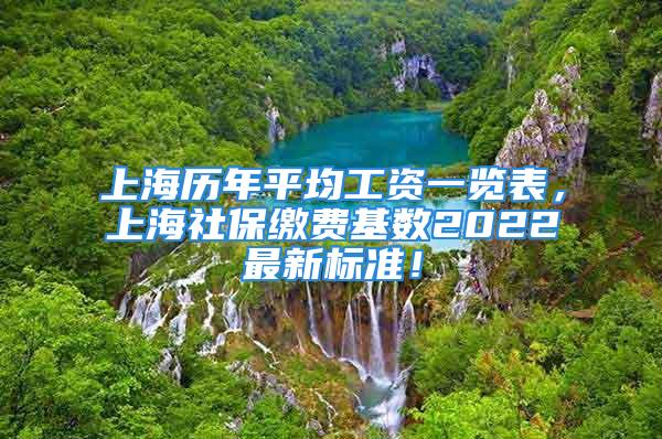 上海歷年平均工資一覽表，上海社保繳費(fèi)基數(shù)2022最新標(biāo)準(zhǔn)！