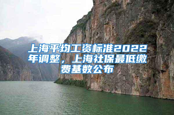 上海平均工資標(biāo)準(zhǔn)2022年調(diào)整，上海社保最低繳費(fèi)基數(shù)公布