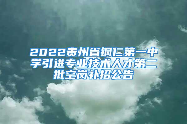 2022貴州省銅仁第一中學(xué)引進(jìn)專業(yè)技術(shù)人才第二批空崗補(bǔ)招公告