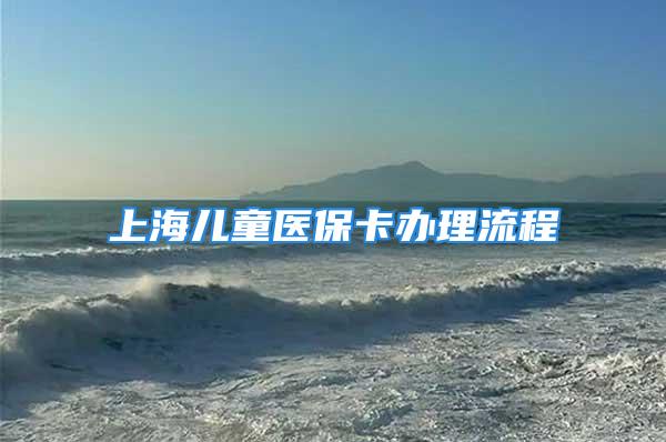 上海兒童醫(yī)?？ㄞk理流程