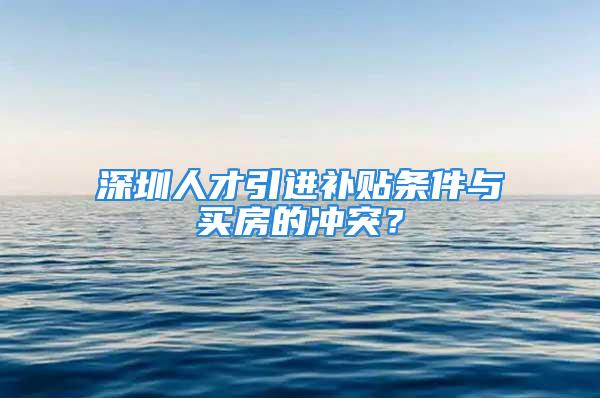 深圳人才引進補貼條件與買房的沖突？