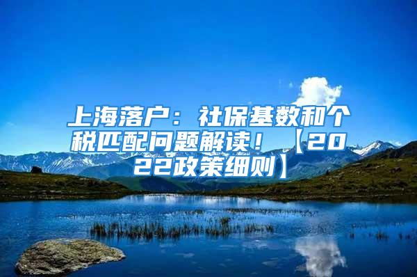 上海落戶：社?；鶖?shù)和個(gè)稅匹配問題解讀！【2022政策細(xì)則】