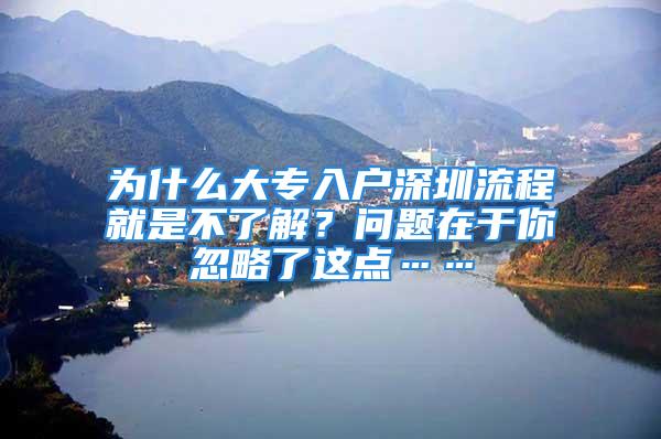 為什么大專入戶深圳流程就是不了解？問題在于你忽略了這點(diǎn)……