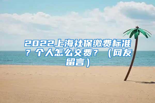 2022上海社保繳費(fèi)標(biāo)準(zhǔn)？個(gè)人怎么交費(fèi)？（網(wǎng)友留言）