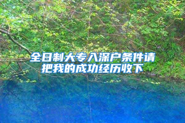 全日制大專入深戶條件請把我的成功經(jīng)歷收下