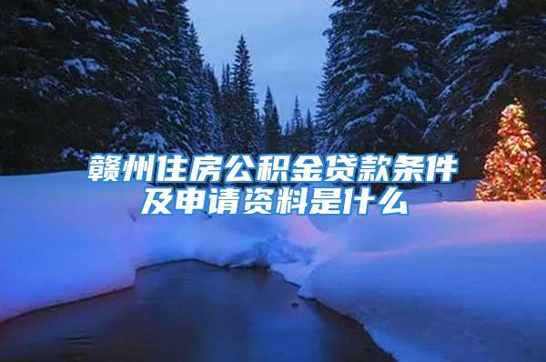 贛州住房公積金貸款條件及申請(qǐng)資料是什么