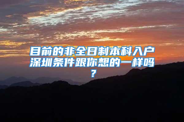 目前的非全日制本科入戶深圳條件跟你想的一樣嗎？