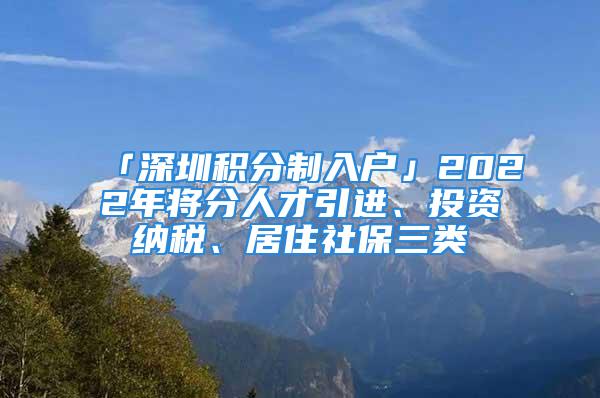 「深圳積分制入戶」2022年將分人才引進(jìn)、投資納稅、居住社保三類