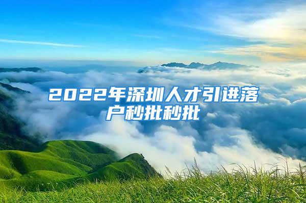 2022年深圳人才引進落戶秒批秒批