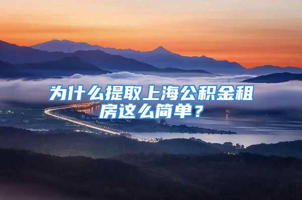 為什么提取上海公積金租房這么簡單？