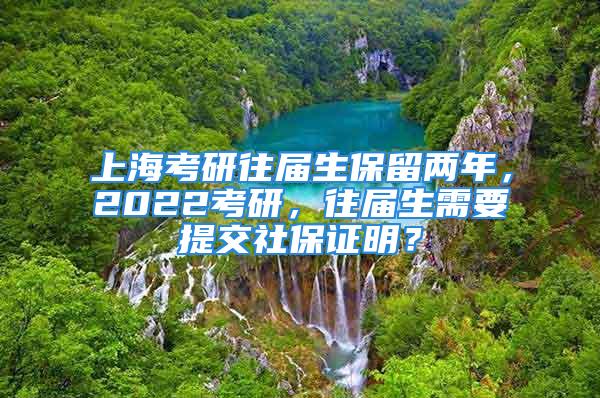 上?？佳型鶎蒙Ａ魞赡?，2022考研，往屆生需要提交社保證明？