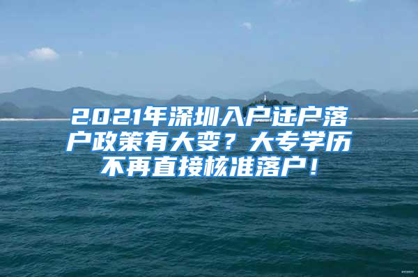 2021年深圳入戶遷戶落戶政策有大變？大專學(xué)歷不再直接核準(zhǔn)落戶！