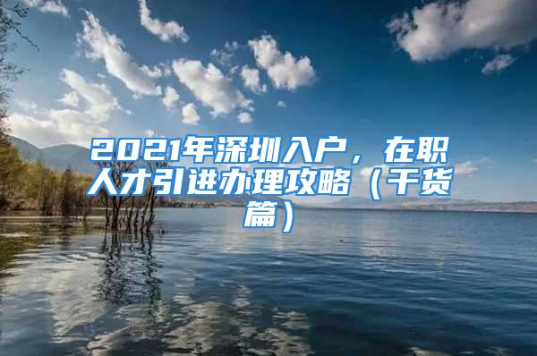 2021年深圳入戶，在職人才引進(jìn)辦理攻略（干貨篇）