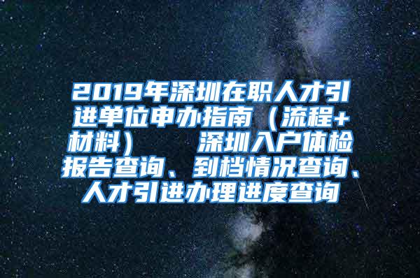 2019年深圳在職人才引進(jìn)單位申辦指南（流程+材料）   深圳入戶體檢報(bào)告查詢、到檔情況查詢、人才引進(jìn)辦理進(jìn)度查詢