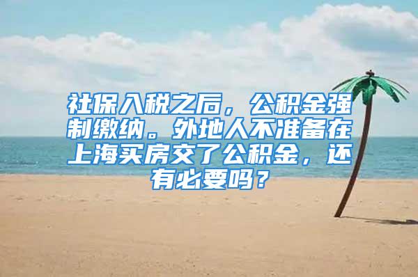 社保入稅之后，公積金強(qiáng)制繳納。外地人不準(zhǔn)備在上海買(mǎi)房交了公積金，還有必要嗎？