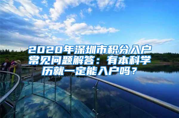 2020年深圳市積分入戶常見問題解答：有本科學(xué)歷就一定能入戶嗎？