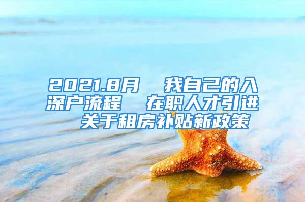 2021.8月  我自己的入深戶流程  在職人才引進(jìn)  關(guān)于租房補(bǔ)貼新政策