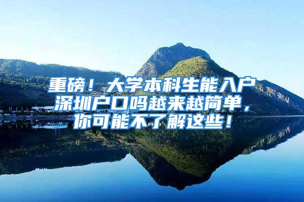 重磅！大學(xué)本科生能入戶深圳戶口嗎越來越簡單，你可能不了解這些！