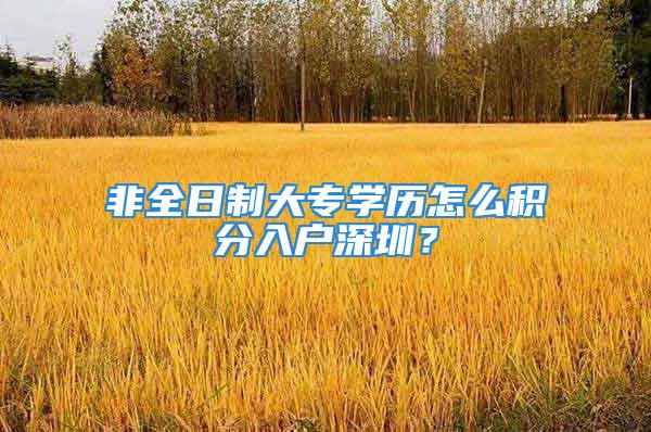 非全日制大專學(xué)歷怎么積分入戶深圳？