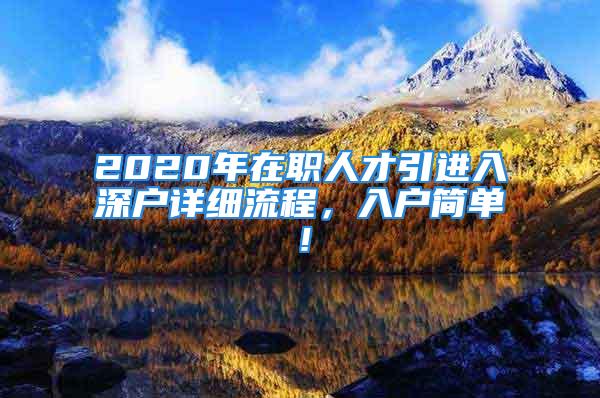 2020年在職人才引進(jìn)入深戶詳細(xì)流程，入戶簡(jiǎn)單！